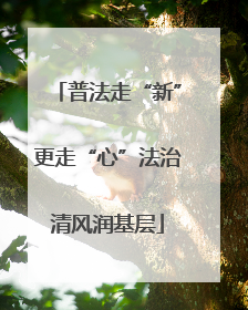 普法走“新”更走“心”法治清风润基层