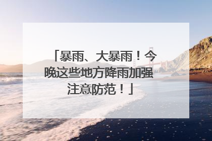 暴雨、大暴雨！今晚这些地方降雨加强 注意防范！