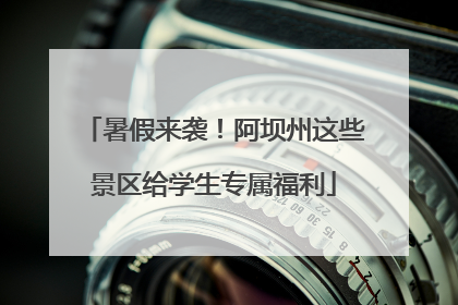 暑假来袭！阿坝州这些景区给学生专属福利