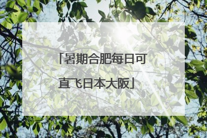暑期合肥每日可直飞日本大阪