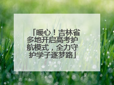 暖心！吉林省多地开启高考护航模式，全力守护学子逐梦路