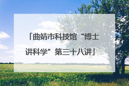 曲靖市科技馆“博士讲科学”第三十八讲