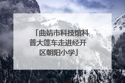 曲靖市科技馆科普大篷车走进经开区朝阳小学