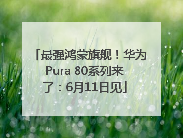 最强鸿蒙旗舰！华为Pura 80系列来了：6月11日见