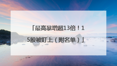 最高暴增超13倍！15股被盯上（附名单）