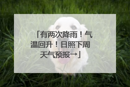 有两次降雨！气温回升！日照下周天气预报→