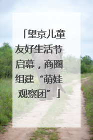 望京儿童友好生活节启幕，商圈组建“萌娃观察团”