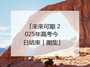 未来可期 2025年高考今日结束｜图集