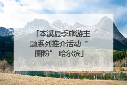 本溪夏季旅游主题系列推介活动“圈粉” 哈尔滨