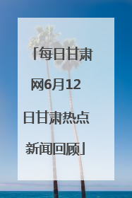 每日甘肃网6月12日甘肃热点新闻回顾