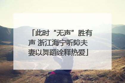 此时“无声”胜有声 浙江海宁听障夫妻以舞蹈诠释热爱