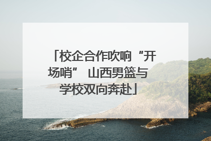 校企合作吹响“开场哨” 山西男篮与学校双向奔赴