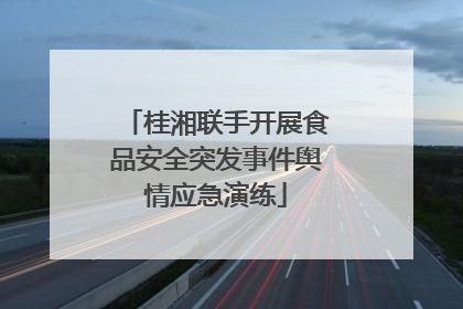 桂湘联手开展食品安全突发事件舆情应急演练