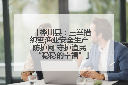 桦川县：三举措织密渔业安全生产防护网 守护渔民“稳稳的幸福”