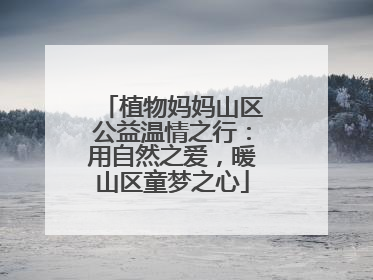 植物妈妈山区公益温情之行：用自然之爱，暖山区童梦之心