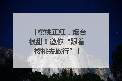 樱桃正红，烟台很甜！邀你“跟着樱桃去旅行”