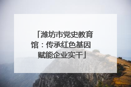 潍坊市党史教育馆：传承红色基因 赋能企业实干
