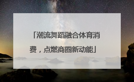 潮流舞蹈融合体育消费，点燃商圈新动能