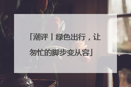 潮评丨绿色出行，让匆忙的脚步变从容