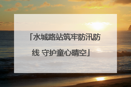 水城路站筑牢防汛防线 守护童心晴空