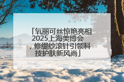 氧丽可丝惊艳亮相2025上海美博会，修缇纱滚针引领科技护肤新风尚