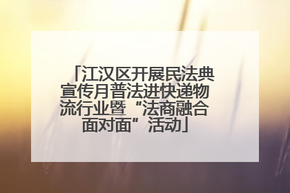 江汉区开展民法典宣传月普法进快递物流行业暨“法商融合面对面”活动