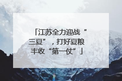 江苏全力迎战“三夏”，打好夏粮丰收“第一仗”