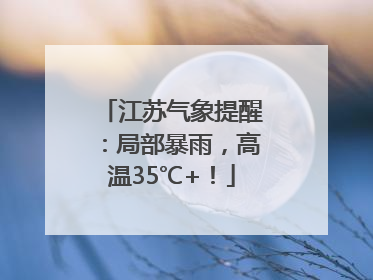 江苏气象提醒：局部暴雨，高温35℃+！