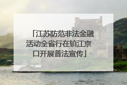 江苏防范非法金融活动全省行在镇江京口开展普法宣传