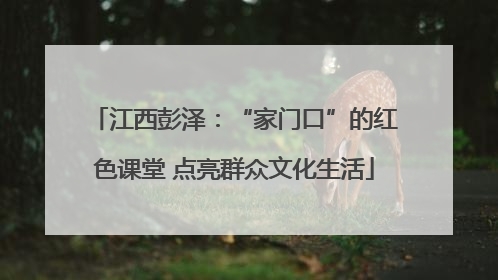 江西彭泽：“家门口”的红色课堂 点亮群众文化生活