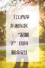 江西萍乡湘东区：“泥腿子”田间掘金记