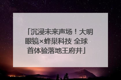 沉浸未来声场！大明眼镜×蜂巢科技 全球首体验落地王府井