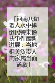 河南八旬老人水中摔倒民警未搀扶事件最新进展：当地相关负责人向家属当面道歉