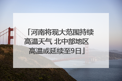 河南将现大范围持续高温天气 北中部地区高温或延续至9日