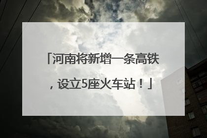 河南将新增一条高铁，设立5座火车站！