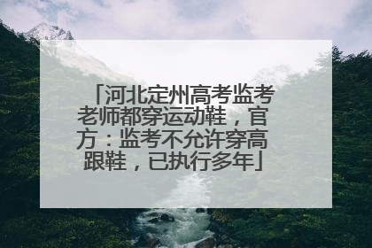 河北定州高考监考老师都穿运动鞋，官方：监考不允许穿高跟鞋，已执行多年