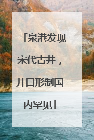 泉港发现宋代古井，井口形制国内罕见