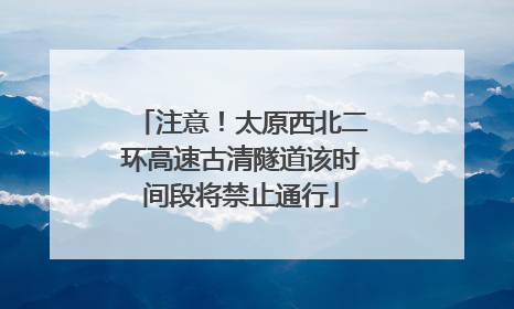 注意！太原西北二环高速古清隧道该时间段将禁止通行