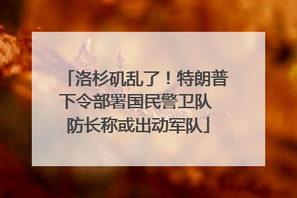 洛杉矶乱了！特朗普下令部署国民警卫队 防长称或出动军队