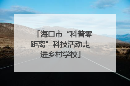 海口市“科普零距离”科技活动走进乡村学校