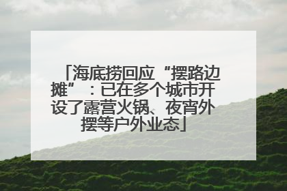 海底捞回应“摆路边摊”：已在多个城市开设了露营火锅、夜宵外摆等户外业态