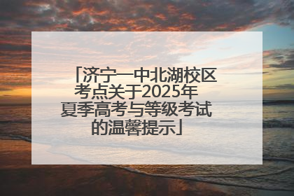 济宁一中北湖校区考点关于2025年夏季高考与等级考试的温馨提示