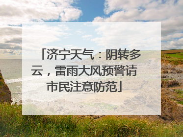 济宁天气：阴转多云，雷雨大风预警请市民注意防范