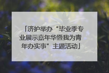 济护举办“毕业季专业展示嘉年华暨我为青年办实事”主题活动