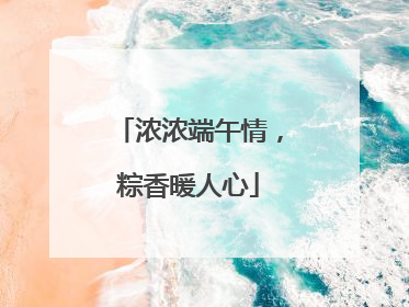 浓浓端午情，粽香暖人心