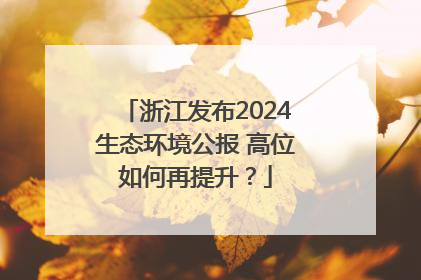 浙江发布2024生态环境公报 高位如何再提升？