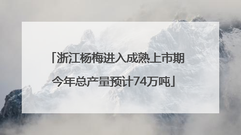 浙江杨梅进入成熟上市期 今年总产量预计74万吨