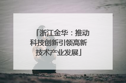 浙江金华：推动科技创新引领高新技术产业发展