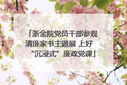浙金院党员干部参观清廉家书主题展 上好“沉浸式”廉政党课