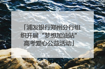 浦发银行郑州分行组织开展“梦想加油站”高考爱心公益活动